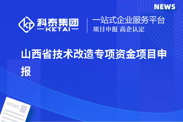 山西省<a href=http://www.1ys1w.cn/fuwu/jishugaizao.html target=_blank class=infotextkey>技术改造</a>专项资金<a href=http://www.1ys1w.cn/shenbao.html target=_blank class=infotextkey>项目申报</a>，支持对象及申报条件