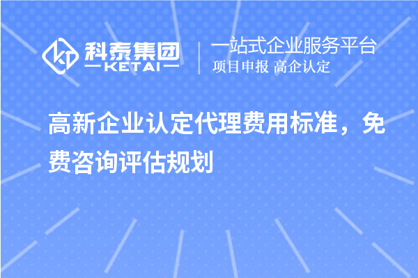 <a href=http://www.1ys1w.cn/gaoqi/ target=_blank class=infotextkey>高新企业认定</a>代理费用标准，免费咨询评估规划
