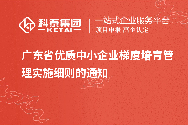 广东省优质中小企业梯度培育管理实施细则的通知