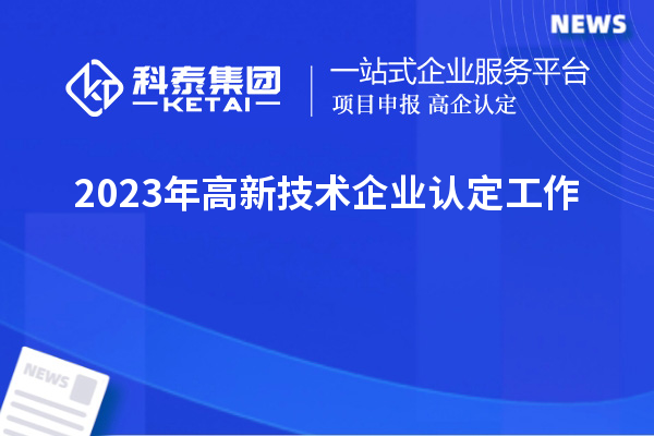 2023年<a href=http://www.1ys1w.cn target=_blank class=infotextkey>高新技术企业认定</a>工作