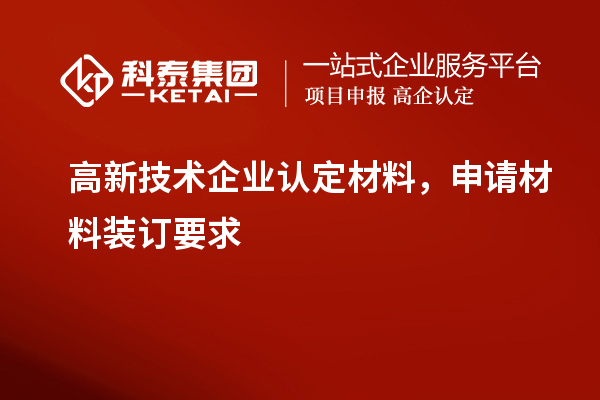 高新技术企业认定材料，申请材料装订要求