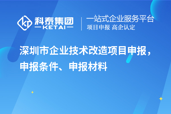 深圳市企业技术改造<a href=http://www.1ys1w.cn/shenbao.html target=_blank class=infotextkey>项目申报</a>，申报条件、申报材料