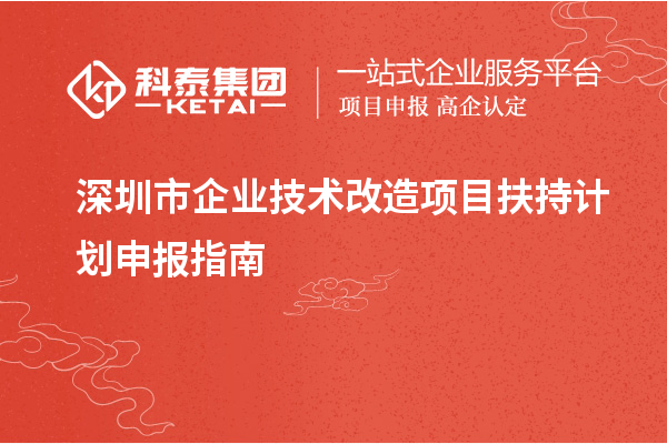 深圳市企业<a href=http://www.1ys1w.cn/fuwu/jishugaizao.html target=_blank class=infotextkey>技术改造</a>项目扶持计划申报指南