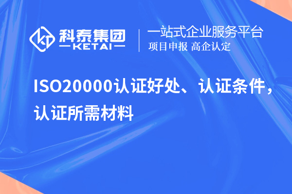 ISO20000认证好处、认证条件，认证所需材料