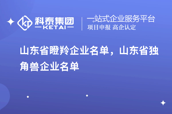 山东省瞪羚企业名单，山东省独角兽企业名单