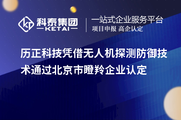 历正科技凭借无人机探测防御技术通过北京市<a href=http://www.1ys1w.cn/fuwu/dengling.html target=_blank class=infotextkey>瞪羚企业认定</a>