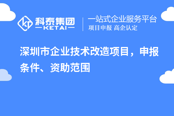 深圳市企业技术改造项目，申报条件、资助范围