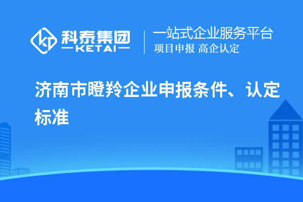 济南市瞪羚企业申报条件、认定标准