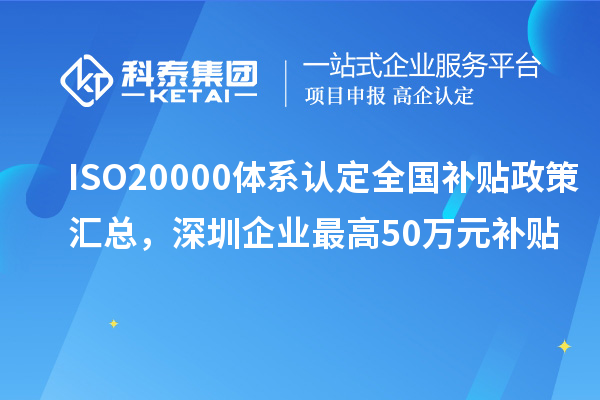 ISO20000体系认定全国补贴政策汇总，深圳企业最高50万元补贴