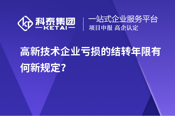 高新技术企业亏损的结转年限有何新规定？
