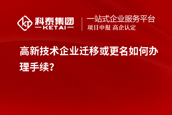 高新技术企业迁移或更名如何办理手续？