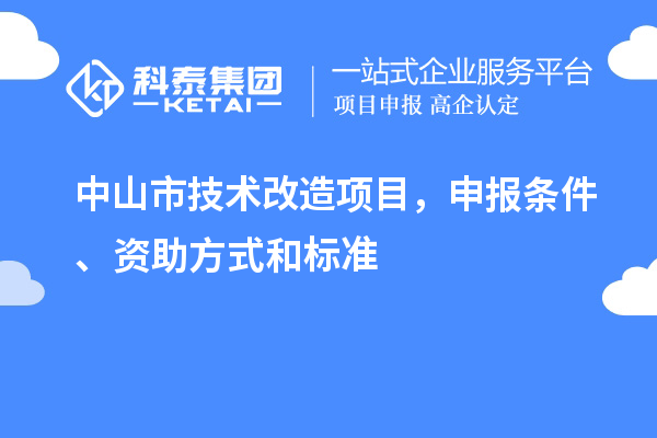 中山市技术改造项目，申报条件、资助方式和标准