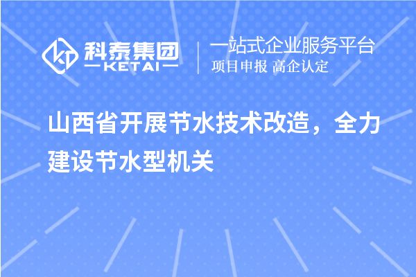 山西省开展节水技术改造，全力建设节水型机关