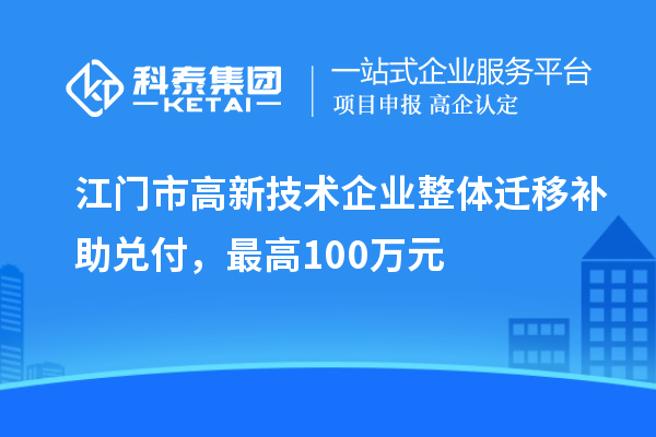 江门市高新技术企业整体迁移补助兑付，最高100万元