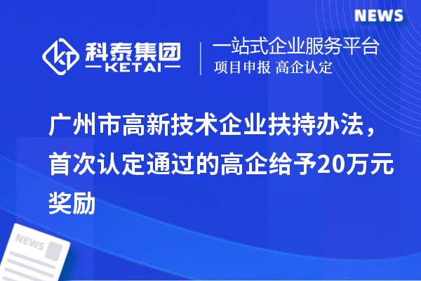 广州市高新技术企业扶持办法，首次认定通过的高企给予20万元奖励