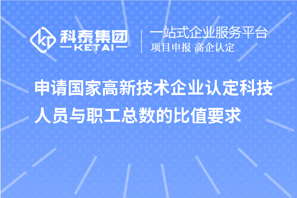 申请国家高新技术企业认定科技人员与职工总数的比值要求