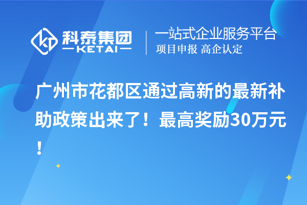 广州市花都区通过高新的最新补助政策出来了！最高奖励30万元！