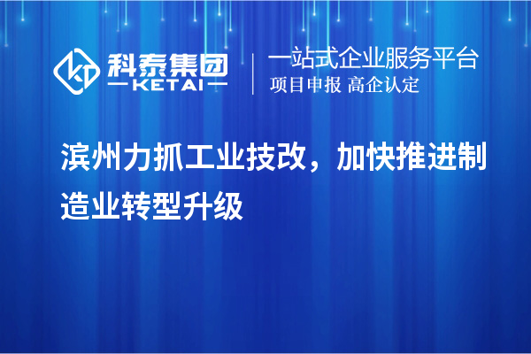 滨州力抓工业技改，加快推进制造业转型升级