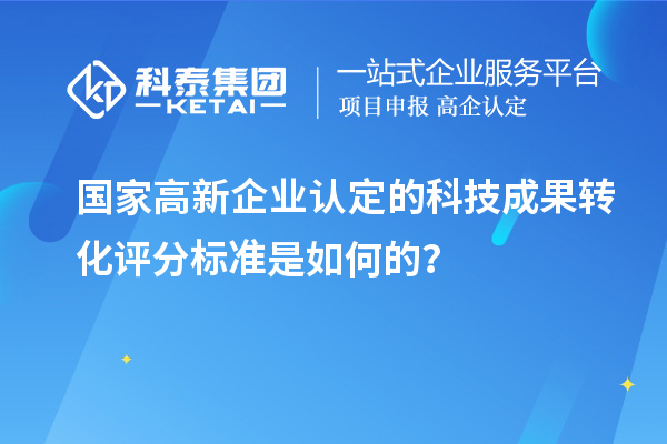 国家高新企业认定的科技成果转化评分标准是如何的？