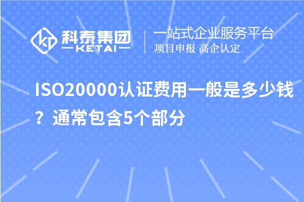 ISO20000认证费用一般是多少钱？通常包含5个部分