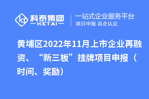 黄埔区2022年11月上市企业再融资、“新三板”挂牌<a href=http://www.1ys1w.cn/shenbao.html target=_blank class=infotextkey>项目申报</a>（时间、奖励）