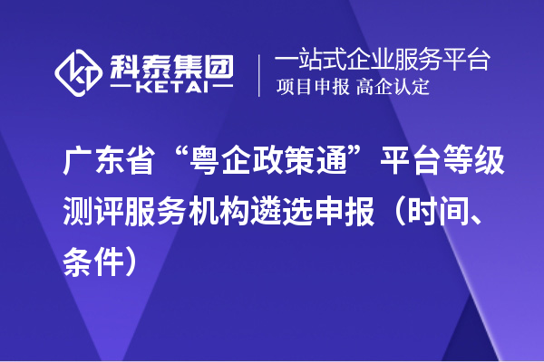 广东省“粤企政策通”平台等级测评服务机构遴选申报（时间、条件）