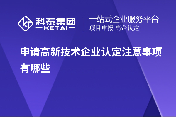 申请高新技术企业认定注意事项有哪些