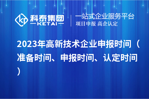 2023年高新技术企业申报时间（准备时间、申报时间、认定时间）