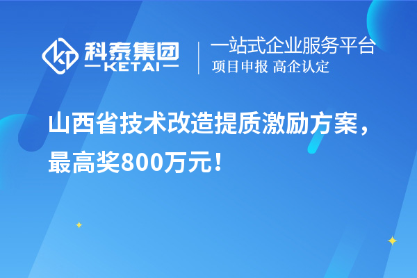 山西省技术改造提质激励方案，最高奖800万元！