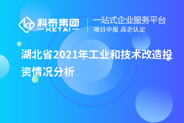 湖北省2021年工业和<a href=http://www.1ys1w.cn/fuwu/jishugaizao.html target=_blank class=infotextkey>技术改造</a>投资情况分析