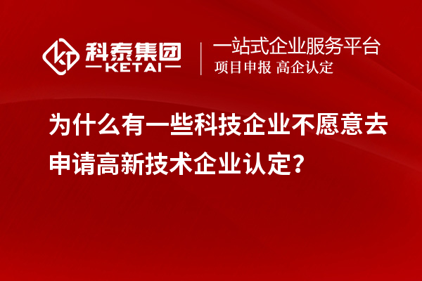为什么有一些科技企业不愿意去申请<a href=http://www.1ys1w.cn target=_blank class=infotextkey>高新技术企业认定</a>？