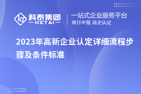 2023年<a href=http://www.1ys1w.cn/gaoqi/ target=_blank class=infotextkey>高新企业认定</a>详细流程步骤及条件标准