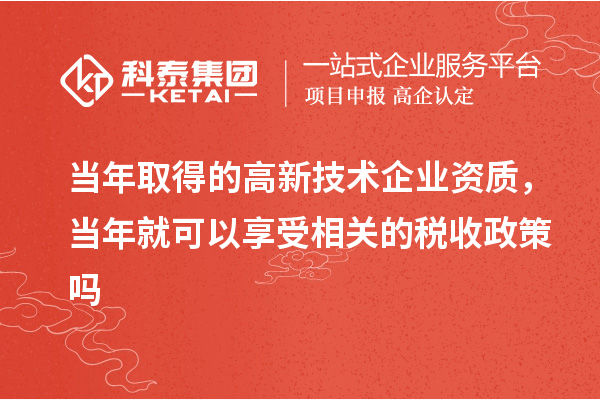 当年取得的高新技术企业资质，当年就可以享受相关的税收政策吗