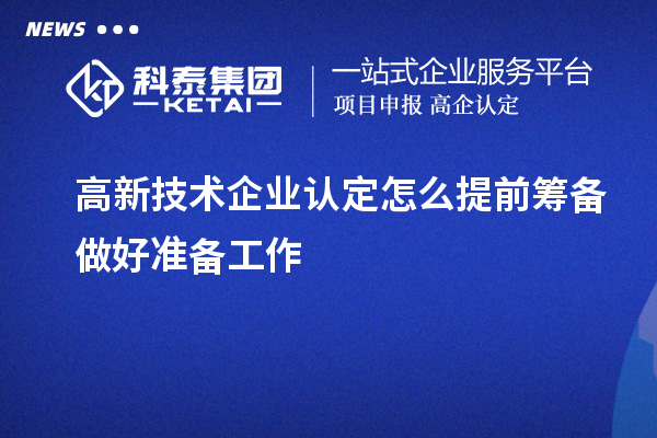 高新技术企业认定怎么提前筹备做好准备工作