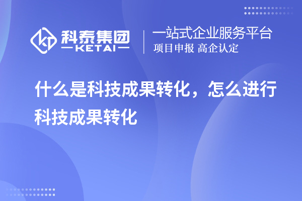 什么是科技成果转化，怎么进行科技成果转化