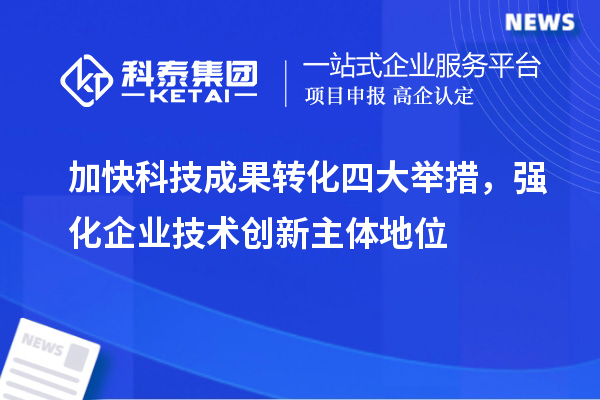 加快科技成果转化四大举措，强化企业技术创新主体地位
