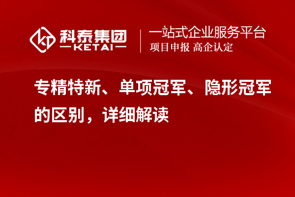 专精特新、单项冠军、隐形冠军的区别，详细解读