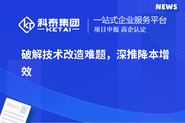 破解技术改造难题，深推降本增效