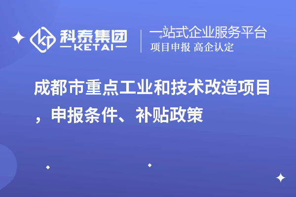 成都市重点工业和技术改造项目，申报条件、补贴政策