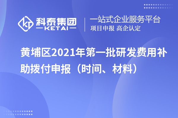 黄埔区2021年第一批研发费用补助拨付申报（时间、材料）