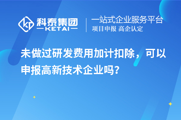 未做过<a href=http://www.1ys1w.cn/fuwu/jiajikouchu.html target=_blank class=infotextkey>研发费用<a href=http://www.1ys1w.cn/fuwu/jiajikouchu.html target=_blank class=infotextkey>加计扣除</a></a>，可以申报高新技术企业吗？
