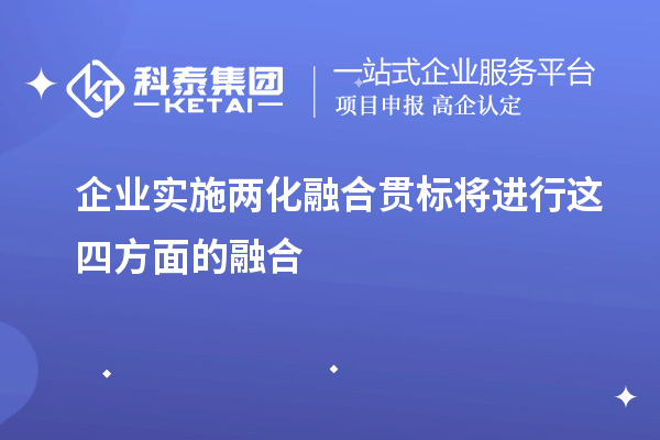 企业实施<a href=http://www.1ys1w.cn/ronghe/ target=_blank class=infotextkey>两化融合贯标</a>将进行这四方面的融合