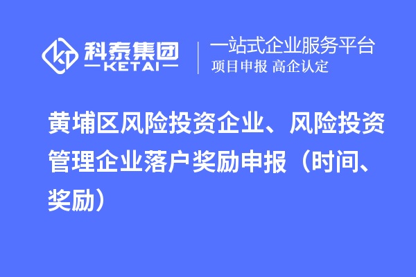 黄埔区风险投资企业、风险投资管理企业落户奖励申报（时间、奖励）