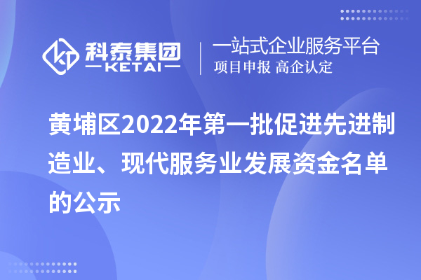 黄埔区2022年第一批促进先进制造业、现代服务业发展资金名单的公示