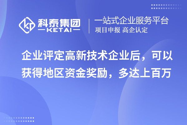 企业评定高新技术企业后，可以获得地区资金奖励，多达上百万