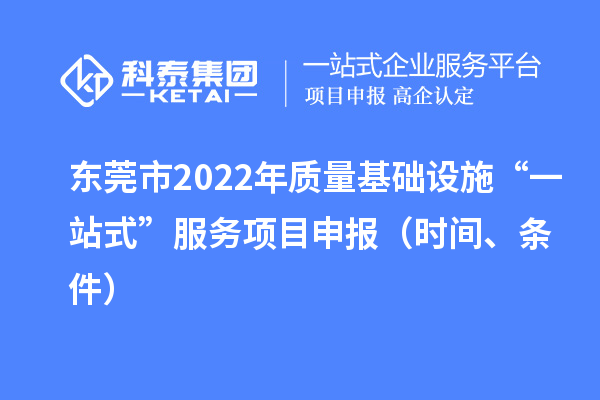 东莞市2022年质量基础设施“一站式”服务项目申报（时间、条件）