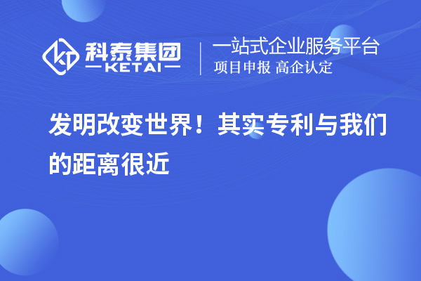 发明改变世界！其实专利与我们的距离很近