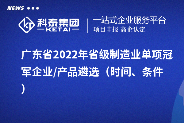 广东省2022年省级制造业单项冠军企业/产品遴?。ㄊ奔?、条件）