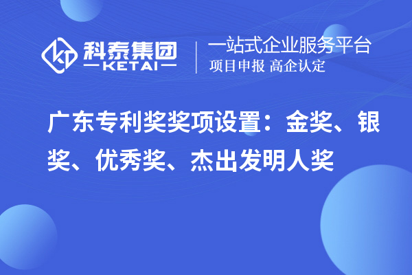 广东专利奖奖项设置：金奖、银奖、优秀奖、杰出发明人奖
