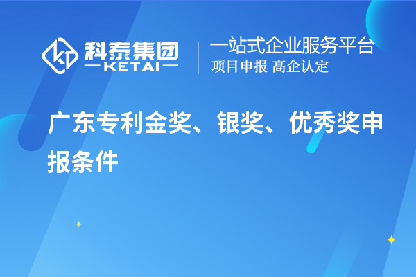广东专利金奖、银奖、优秀奖申报条件